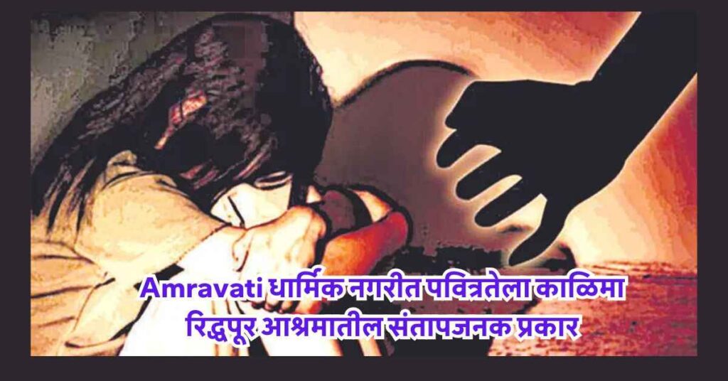 Amravati धार्मिक नगरीत पवित्रतेला काळिमा – रिद्धपूर आश्रमातील संतापजनक प्रकार 3