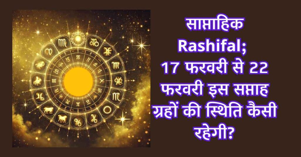 साप्ताहिक Rashifal: 17 फरवरी से 22 फरवरी तक कैसे रहेंगे आपके दिन ! किसका साथ देगा भाग्य ? 3