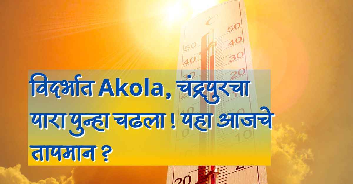 विदर्भात Akola, Chandrapur पारा पुन्हा वाढला ! पहा आजचे तापमान ? 2