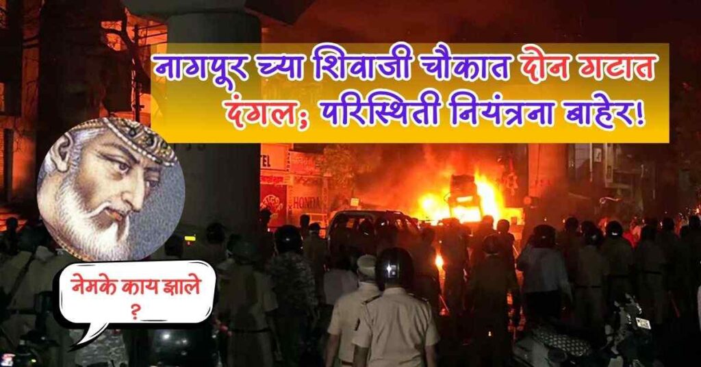 Aurangzeb कबरीवरून Nagpur च्या शिवाजी चौकात दोन गटात दंगल; परिस्थिती नियंत्रना बाहेर! 5