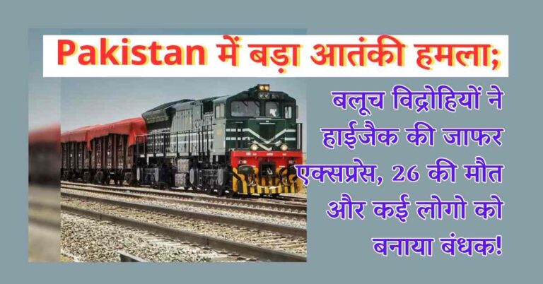 Pakistan में बड़ा आतंकी हमला; बलूच विद्रोहियों ने हाईजैक की जाफर एक्सप्रेस, 26 की मौत और कई लोगो को बनाया बंधक!