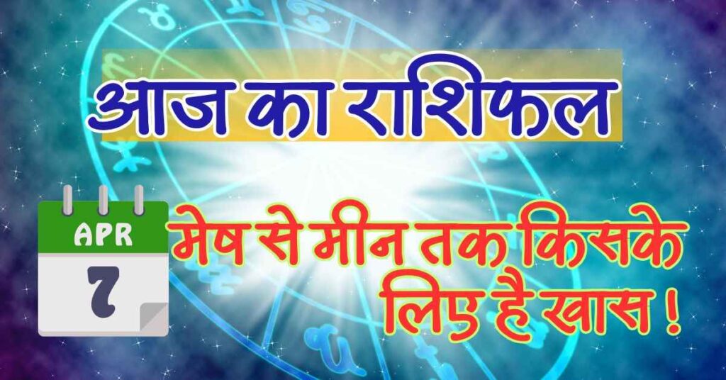 आज का राशिफल कैसे रहेगा 7 April 2025 का दिन करियर और व्यापार के लिए ? जानिए सबसे सटीक ! 7