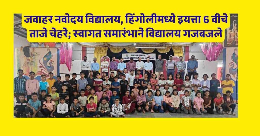 हिंगोलीत JNV नवोदय विद्यालयाचे नवीन तारे दाखल! 6 वीचे स्वागत सोहळा ठरला खास 5