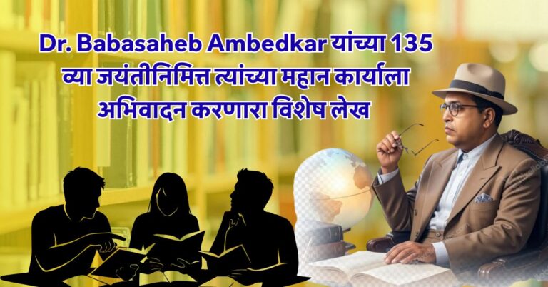 Dr. Babasaheb Ambedkar यांच्या 135 व्या जयंतीनिमित्त त्यांच्या महान कार्याला अभिवादन करणारा विशेष लेख