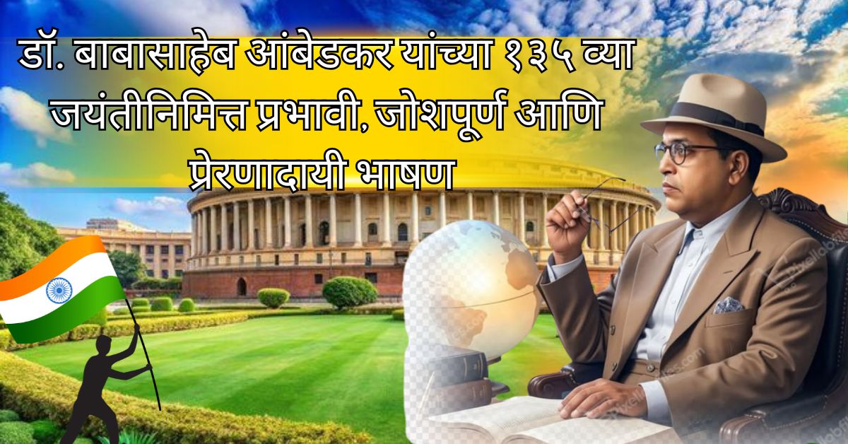 डॉ. बाबासाहेब आंबेडकर यांच्या १३५ व्या जयंतीनिमित्त प्रभावी, जोशपूर्ण आणि प्रेरणादायी भाषण Bhim Jayanti 2